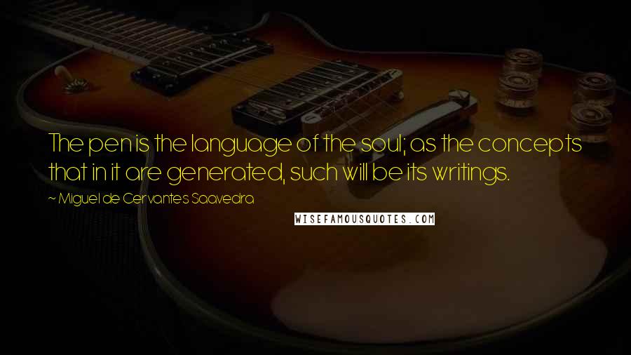 Miguel De Cervantes Saavedra Quotes: The pen is the language of the soul; as the concepts that in it are generated, such will be its writings.