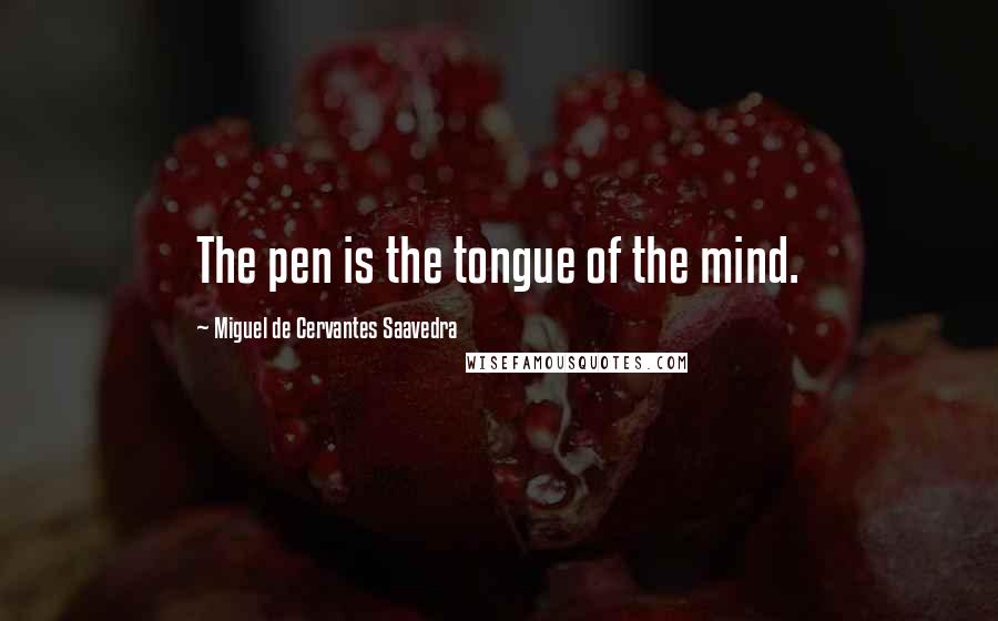 Miguel De Cervantes Saavedra Quotes: The pen is the tongue of the mind.