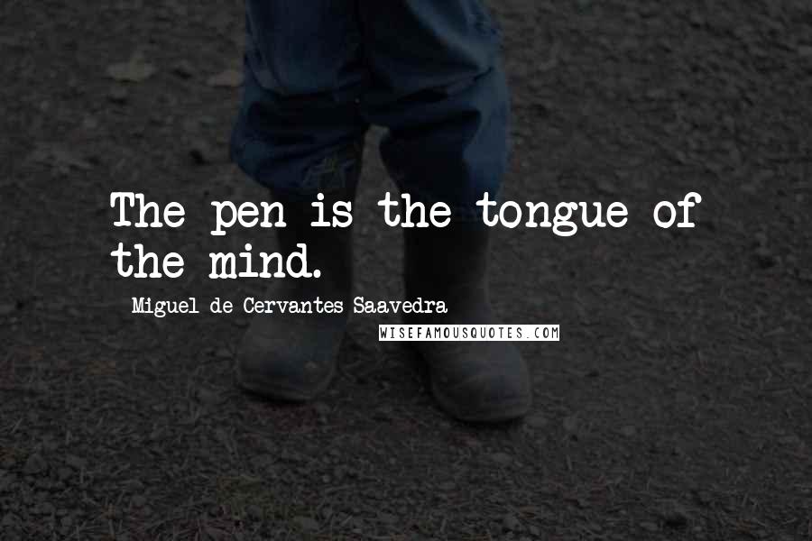 Miguel De Cervantes Saavedra Quotes: The pen is the tongue of the mind.