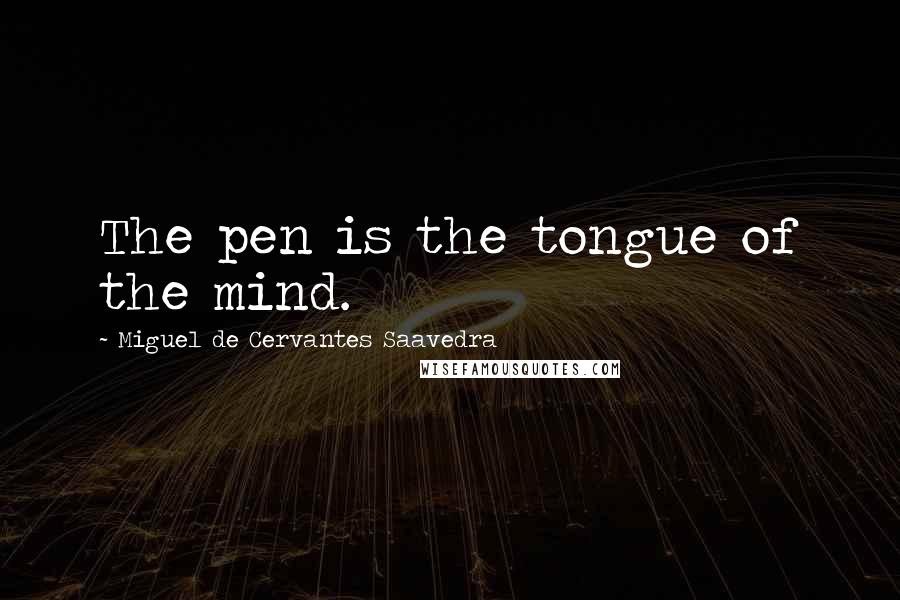 Miguel De Cervantes Saavedra Quotes: The pen is the tongue of the mind.