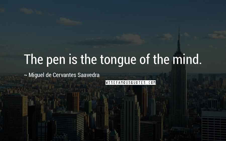 Miguel De Cervantes Saavedra Quotes: The pen is the tongue of the mind.