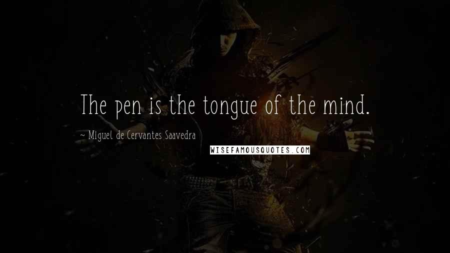 Miguel De Cervantes Saavedra Quotes: The pen is the tongue of the mind.