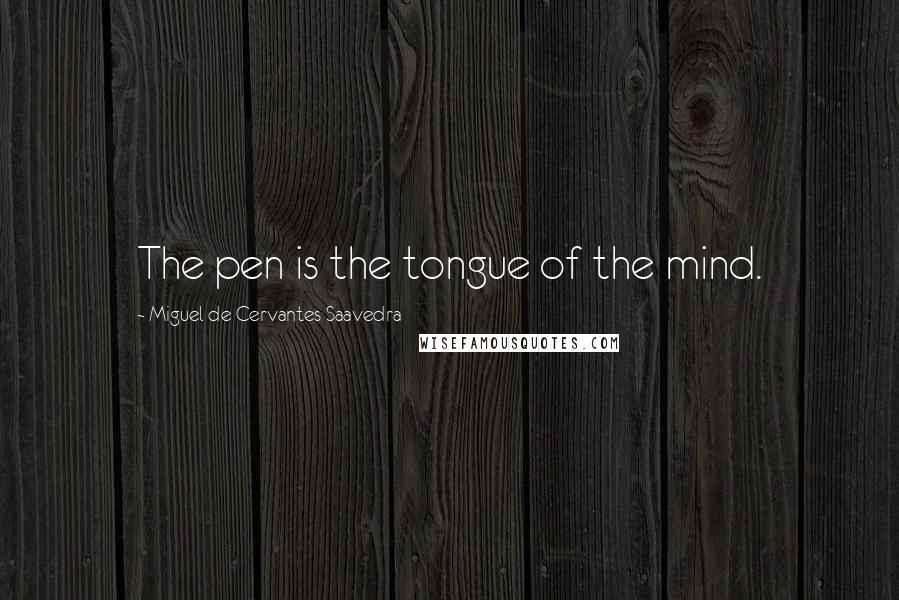 Miguel De Cervantes Saavedra Quotes: The pen is the tongue of the mind.