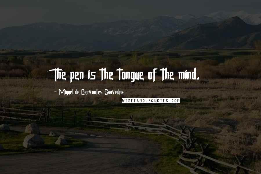 Miguel De Cervantes Saavedra Quotes: The pen is the tongue of the mind.