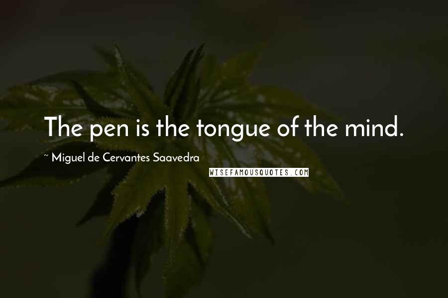 Miguel De Cervantes Saavedra Quotes: The pen is the tongue of the mind.