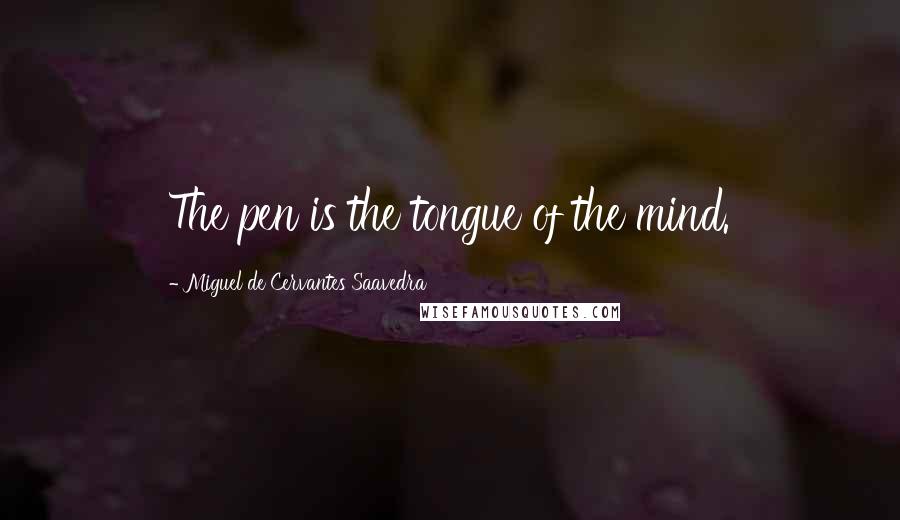 Miguel De Cervantes Saavedra Quotes: The pen is the tongue of the mind.