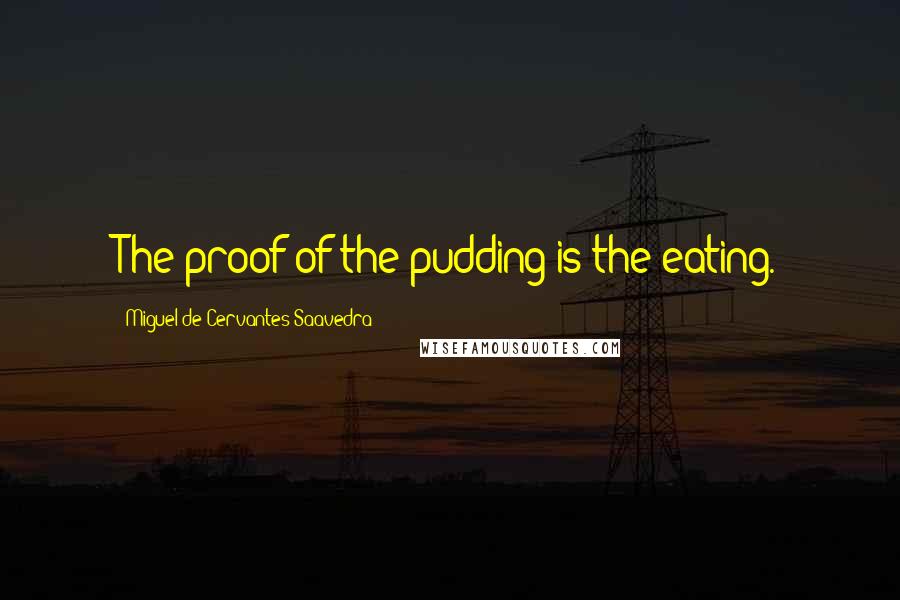 Miguel De Cervantes Saavedra Quotes: The proof of the pudding is the eating.