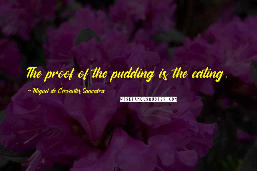 Miguel De Cervantes Saavedra Quotes: The proof of the pudding is the eating.