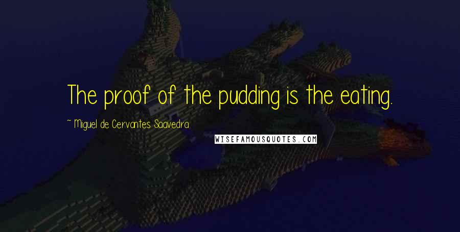 Miguel De Cervantes Saavedra Quotes: The proof of the pudding is the eating.