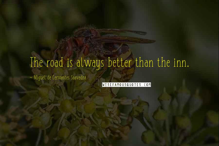 Miguel De Cervantes Saavedra Quotes: The road is always better than the inn.