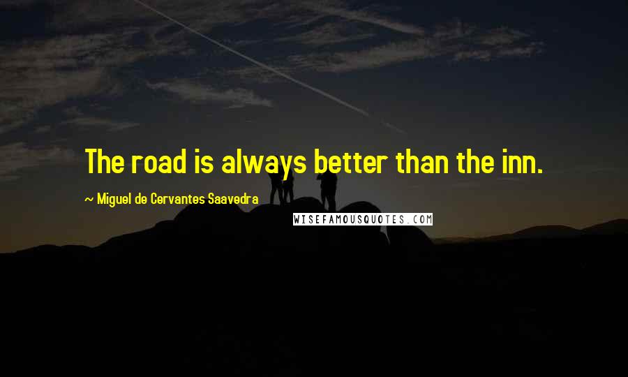 Miguel De Cervantes Saavedra Quotes: The road is always better than the inn.