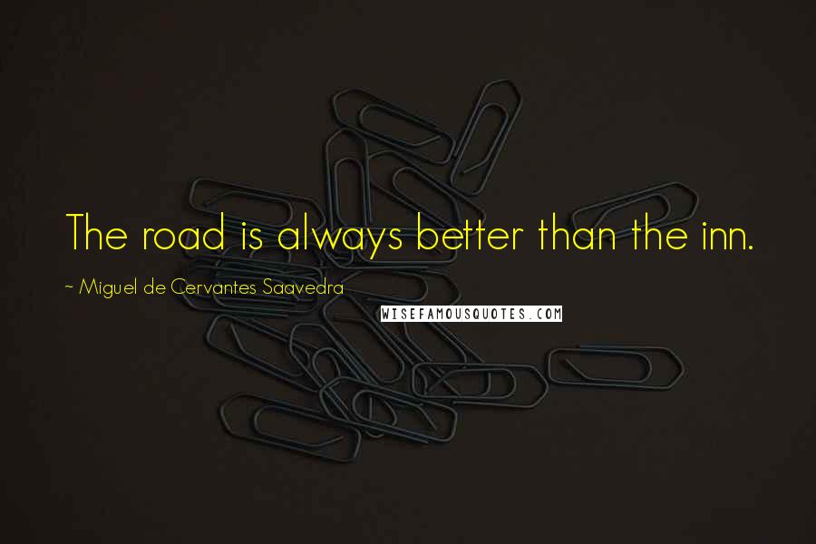 Miguel De Cervantes Saavedra Quotes: The road is always better than the inn.