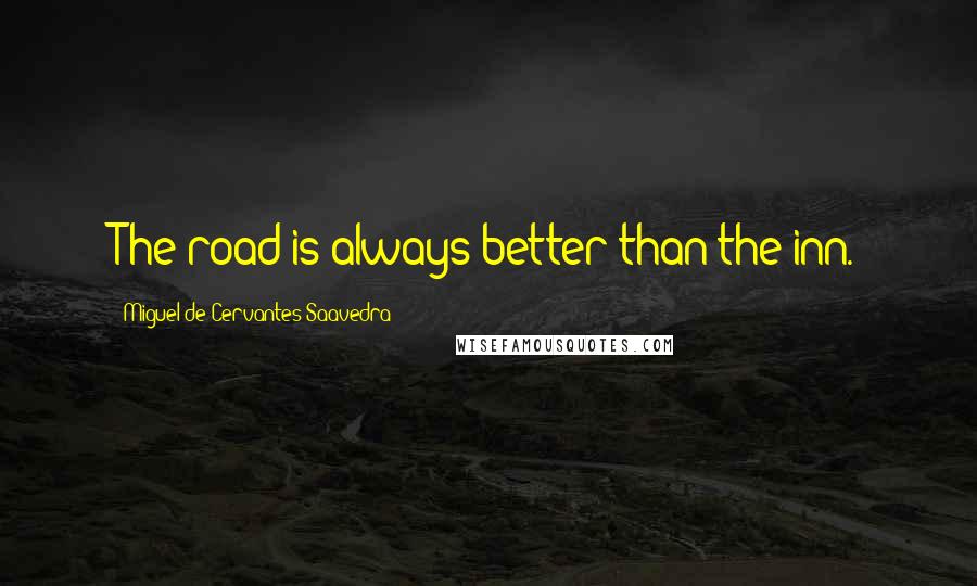 Miguel De Cervantes Saavedra Quotes: The road is always better than the inn.