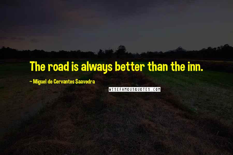 Miguel De Cervantes Saavedra Quotes: The road is always better than the inn.