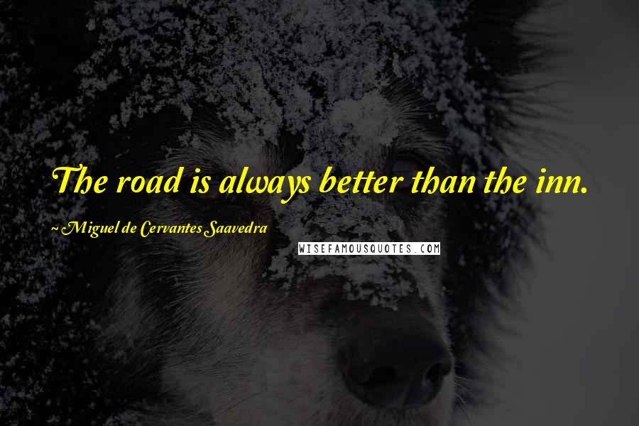 Miguel De Cervantes Saavedra Quotes: The road is always better than the inn.