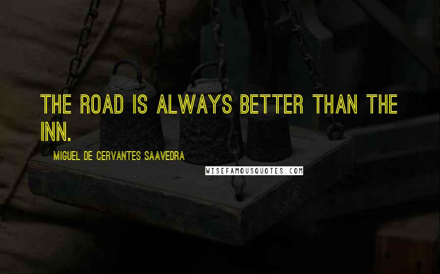 Miguel De Cervantes Saavedra Quotes: The road is always better than the inn.