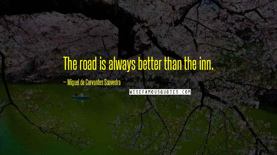 Miguel De Cervantes Saavedra Quotes: The road is always better than the inn.