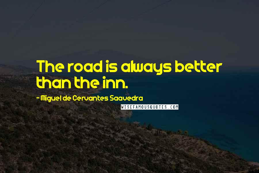 Miguel De Cervantes Saavedra Quotes: The road is always better than the inn.