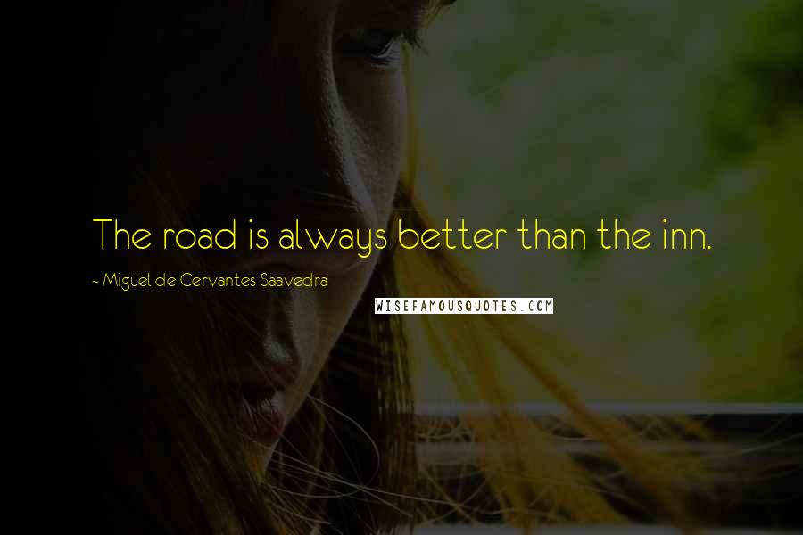 Miguel De Cervantes Saavedra Quotes: The road is always better than the inn.