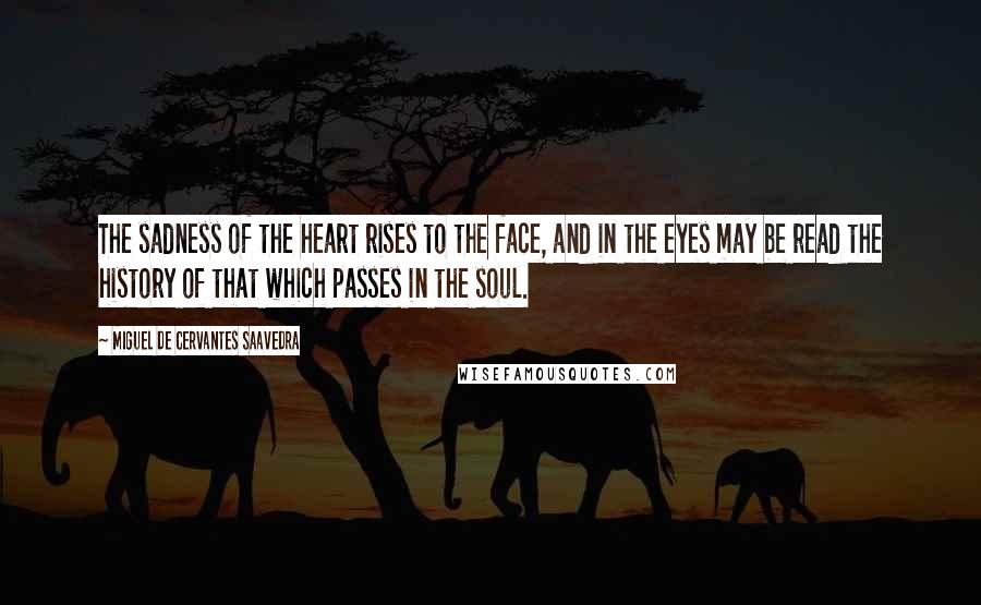 Miguel De Cervantes Saavedra Quotes: The sadness of the heart rises to the face, and in the eyes may be read the history of that which passes in the soul.