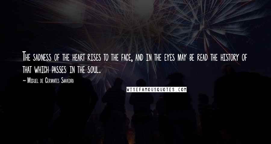 Miguel De Cervantes Saavedra Quotes: The sadness of the heart rises to the face, and in the eyes may be read the history of that which passes in the soul.