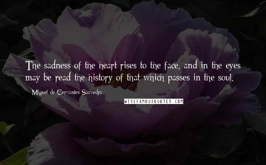 Miguel De Cervantes Saavedra Quotes: The sadness of the heart rises to the face, and in the eyes may be read the history of that which passes in the soul.