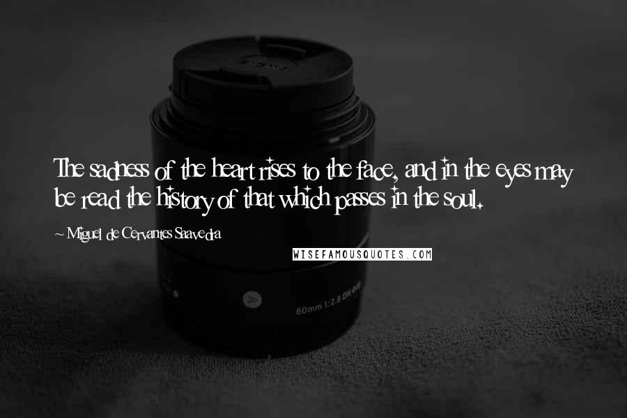 Miguel De Cervantes Saavedra Quotes: The sadness of the heart rises to the face, and in the eyes may be read the history of that which passes in the soul.