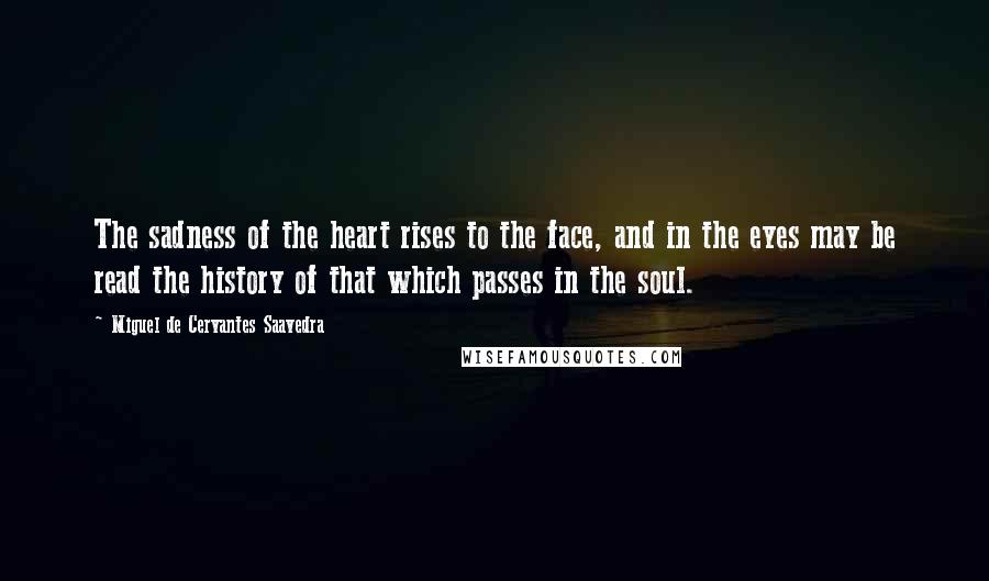 Miguel De Cervantes Saavedra Quotes: The sadness of the heart rises to the face, and in the eyes may be read the history of that which passes in the soul.