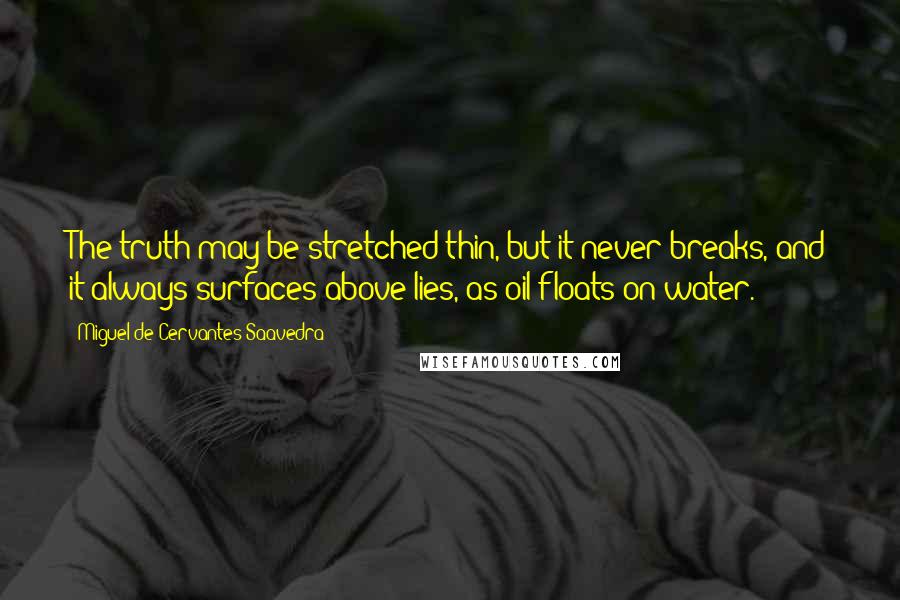 Miguel De Cervantes Saavedra Quotes: The truth may be stretched thin, but it never breaks, and it always surfaces above lies, as oil floats on water.