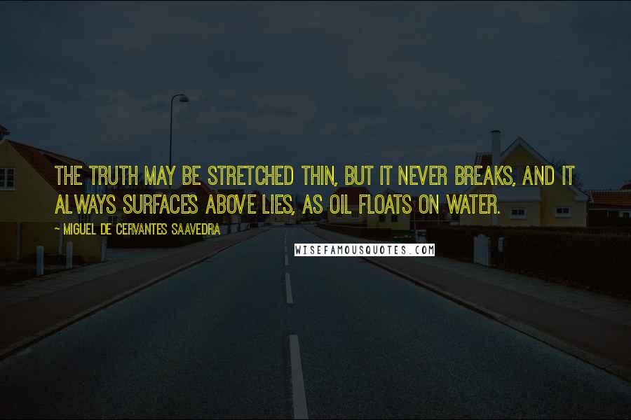 Miguel De Cervantes Saavedra Quotes: The truth may be stretched thin, but it never breaks, and it always surfaces above lies, as oil floats on water.