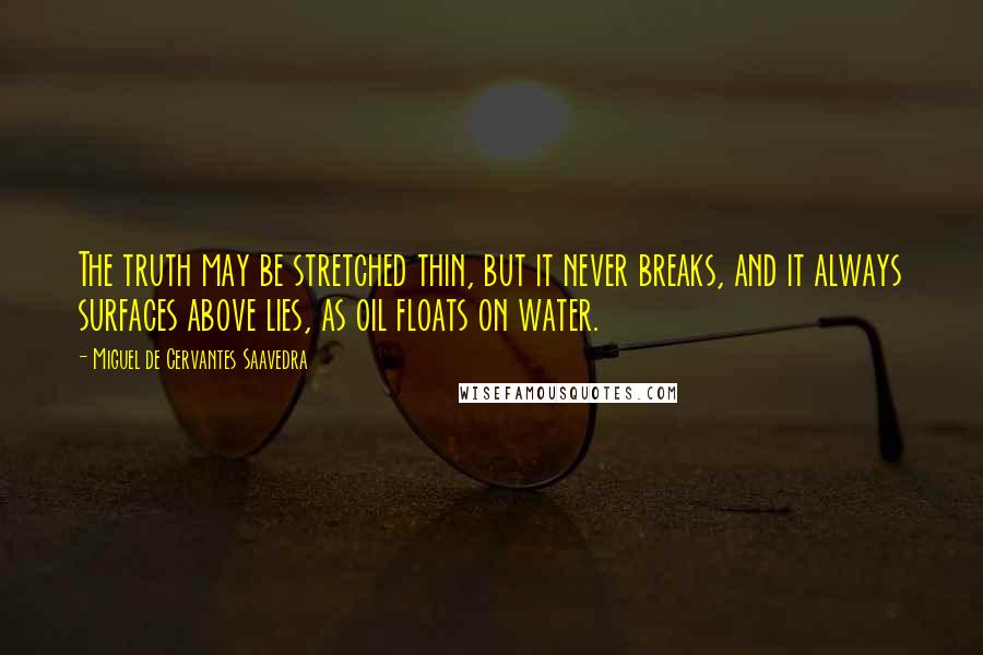 Miguel De Cervantes Saavedra Quotes: The truth may be stretched thin, but it never breaks, and it always surfaces above lies, as oil floats on water.