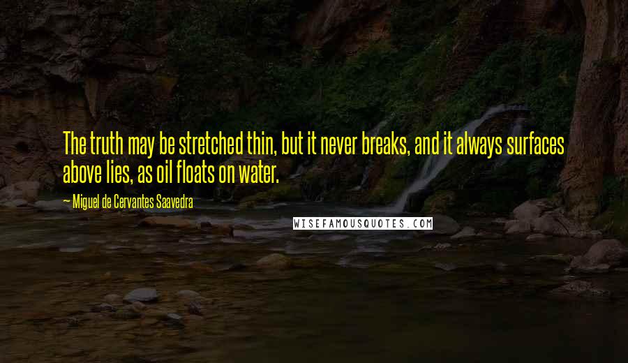 Miguel De Cervantes Saavedra Quotes: The truth may be stretched thin, but it never breaks, and it always surfaces above lies, as oil floats on water.