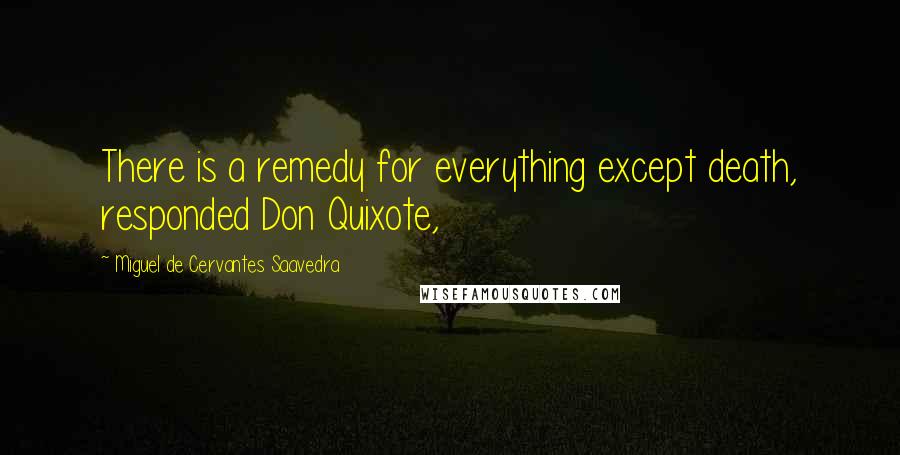 Miguel De Cervantes Saavedra Quotes: There is a remedy for everything except death, responded Don Quixote,