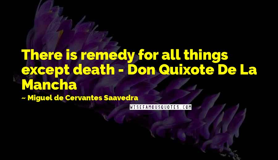 Miguel De Cervantes Saavedra Quotes: There is remedy for all things except death - Don Quixote De La Mancha