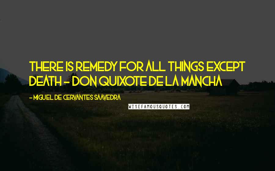 Miguel De Cervantes Saavedra Quotes: There is remedy for all things except death - Don Quixote De La Mancha