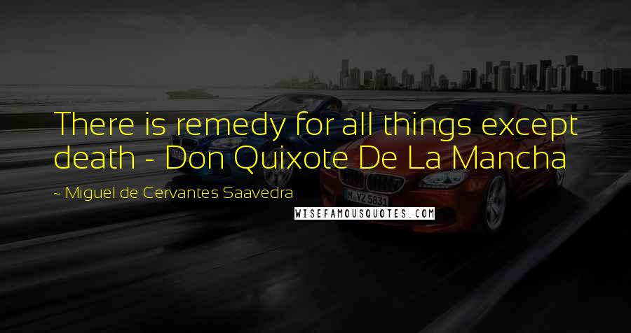 Miguel De Cervantes Saavedra Quotes: There is remedy for all things except death - Don Quixote De La Mancha