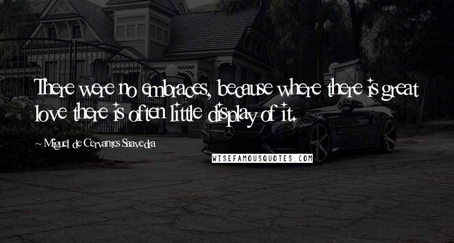 Miguel De Cervantes Saavedra Quotes: There were no embraces, because where there is great love there is often little display of it.