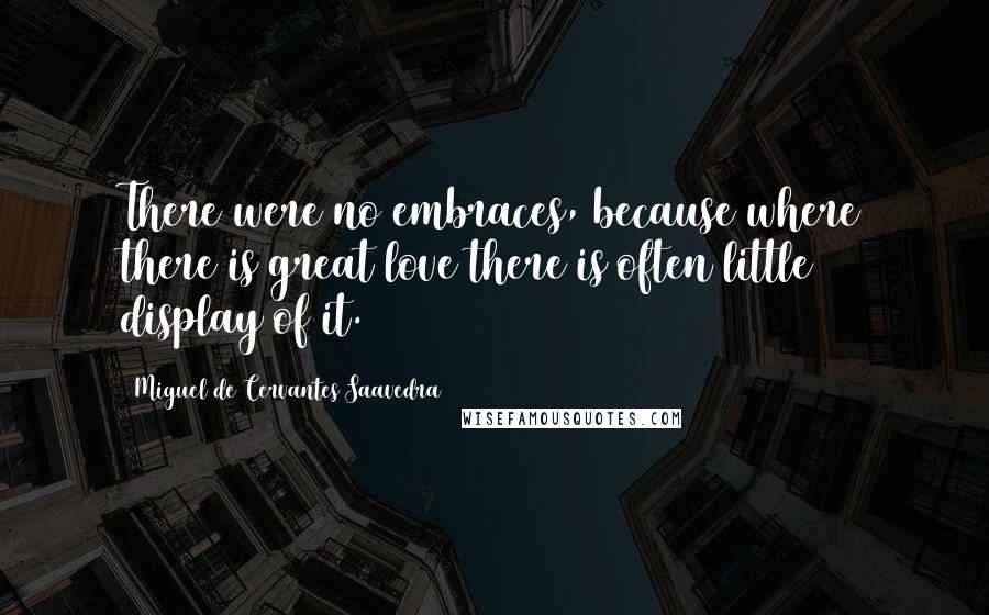 Miguel De Cervantes Saavedra Quotes: There were no embraces, because where there is great love there is often little display of it.