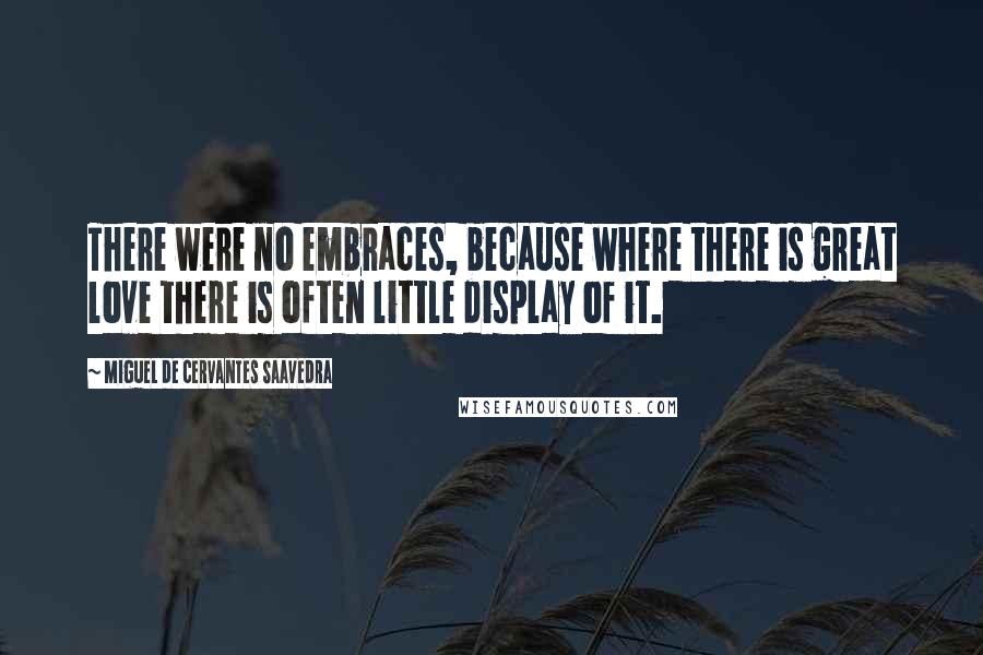 Miguel De Cervantes Saavedra Quotes: There were no embraces, because where there is great love there is often little display of it.