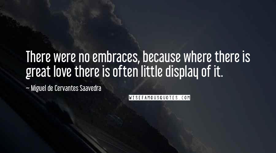 Miguel De Cervantes Saavedra Quotes: There were no embraces, because where there is great love there is often little display of it.