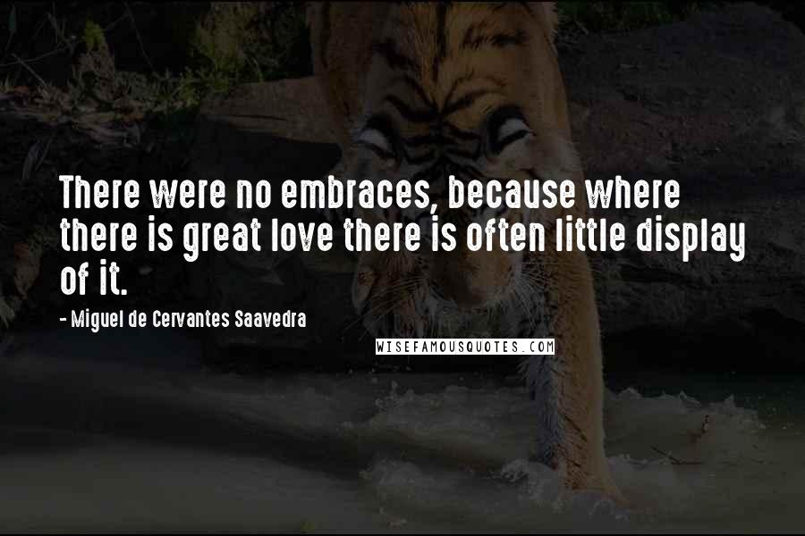 Miguel De Cervantes Saavedra Quotes: There were no embraces, because where there is great love there is often little display of it.