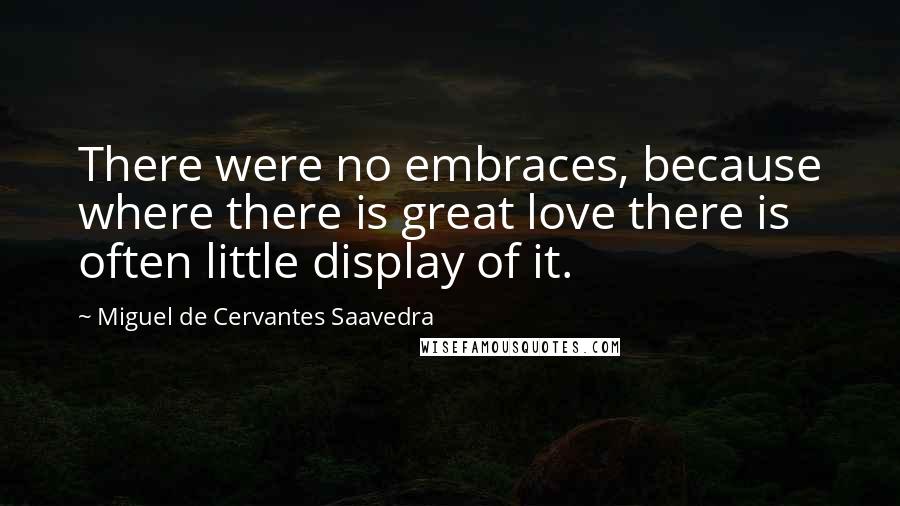 Miguel De Cervantes Saavedra Quotes: There were no embraces, because where there is great love there is often little display of it.