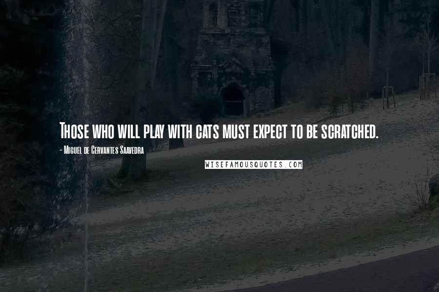 Miguel De Cervantes Saavedra Quotes: Those who will play with cats must expect to be scratched.