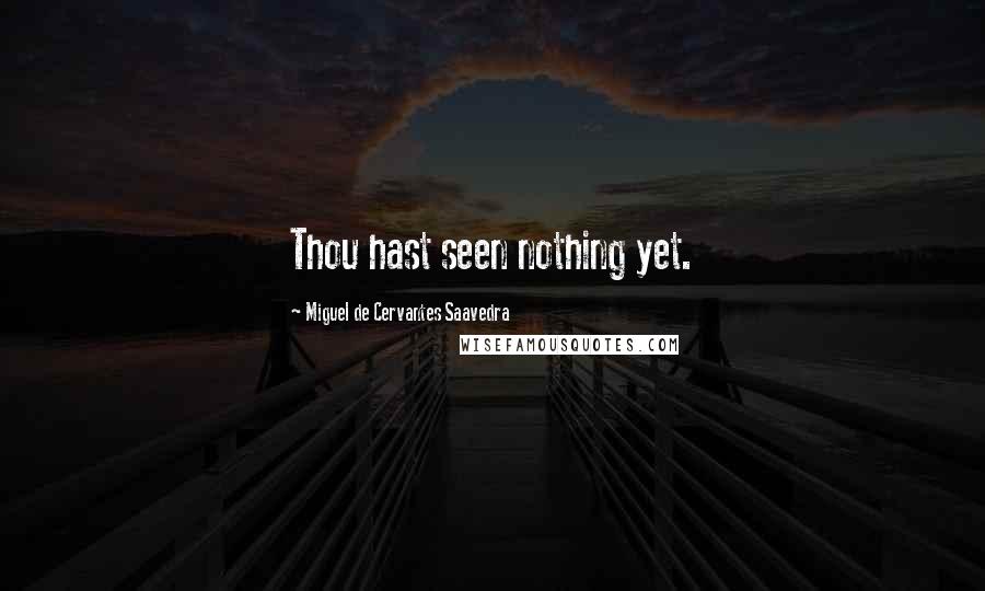 Miguel De Cervantes Saavedra Quotes: Thou hast seen nothing yet.