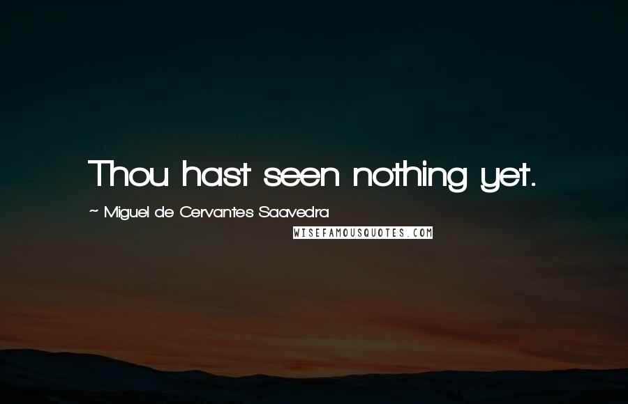 Miguel De Cervantes Saavedra Quotes: Thou hast seen nothing yet.