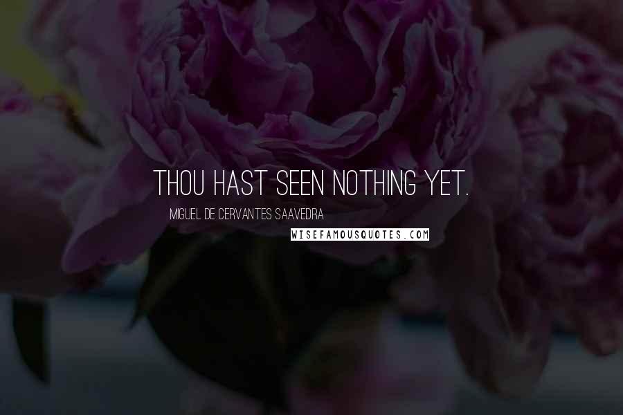 Miguel De Cervantes Saavedra Quotes: Thou hast seen nothing yet.