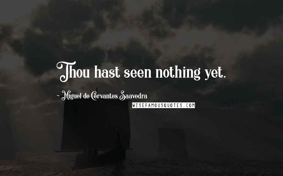 Miguel De Cervantes Saavedra Quotes: Thou hast seen nothing yet.