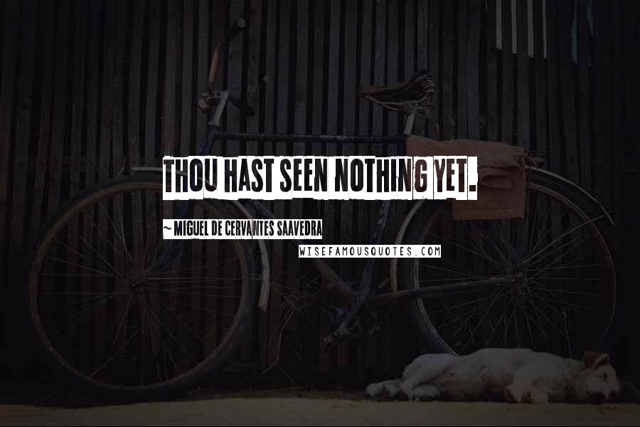 Miguel De Cervantes Saavedra Quotes: Thou hast seen nothing yet.