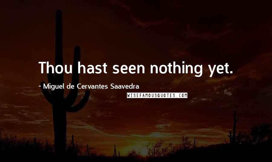 Miguel De Cervantes Saavedra Quotes: Thou hast seen nothing yet.