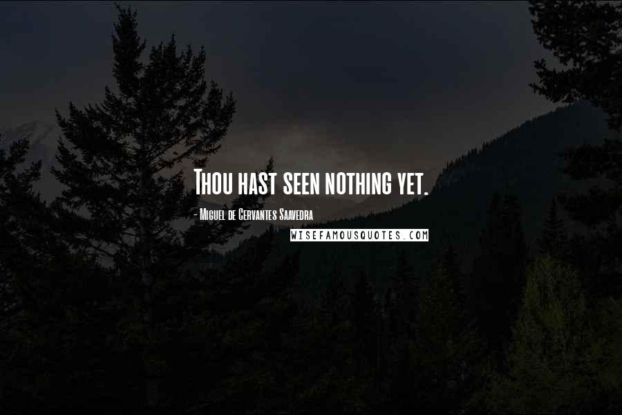 Miguel De Cervantes Saavedra Quotes: Thou hast seen nothing yet.